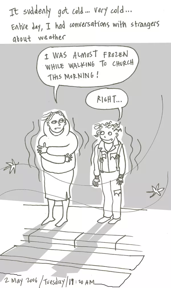 It suddenly got cold... very cold... Entire day, I had conversations with strangers about weather "I was almost frozen while walking to church this morning!" "Right..."