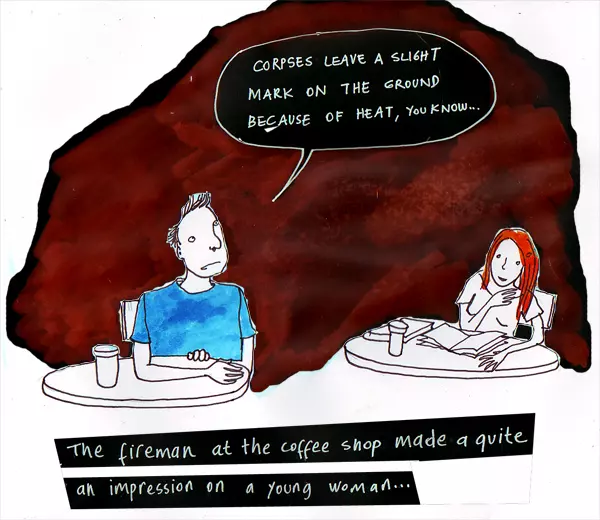 "Corpses leave a slight mark on the ground because of heat, you know..." The fireman at the coffee shop made a quite an impression on a young woman...