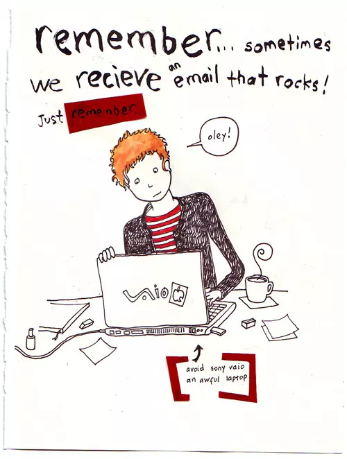 remember... sometimes we receive an email that rocks! Just remember... "Oley!" (avoid sony vaio an awful laptop)