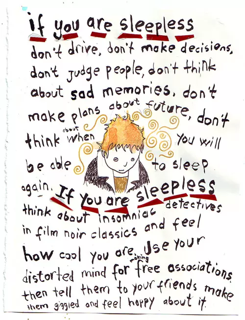 if you are sleepless don't drive, don't make decisions, don't judge people, don't think about sad memories, don't make plans about future, don't think about when you will be able to sleep again. If you are sleepless think about insomniac detectives in film noir classes and feel how cool you are. Use your distorted mind for making free associations then tell them to your friends make them giggled and feel happy about it.