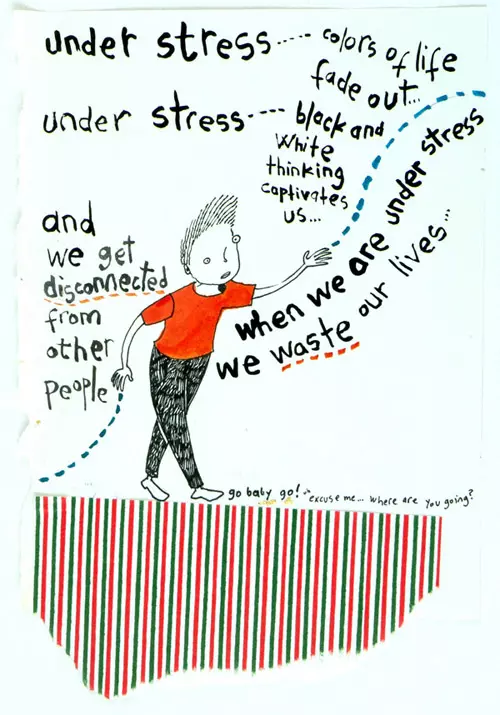 under stress... colors of life fade out... under stress... black and white thinking captivates us... when we are under stress we waste our lives... and we get disconnected from other people go baby go! uh excuse me... where are you going?