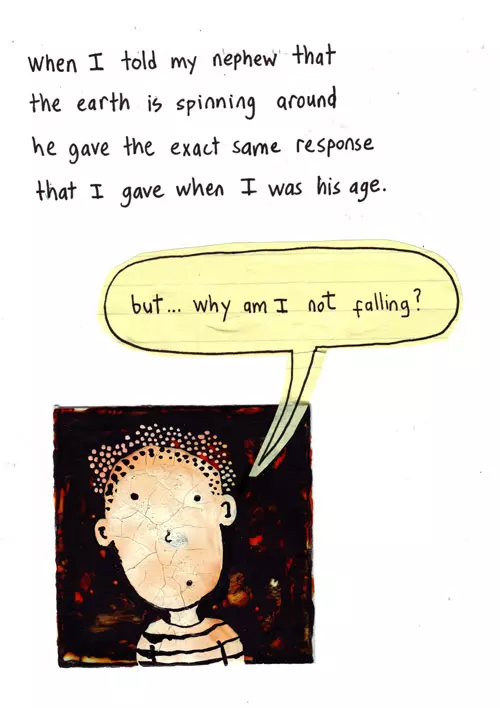 When I told my nephew that the earth is spinning around he gave the exact same response that I gave when I was his age. "but... why am I not falling?"