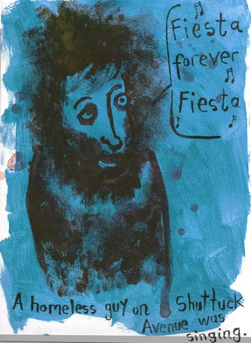 "Fiesta forever Fiesta" A homeless guy on Shattuck Avenue was singing.