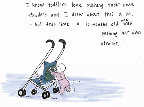 I know toddlers love pushing their own strollers and I drew about this a lot. ... but this time a 10 months old one was pushing her own stroller.