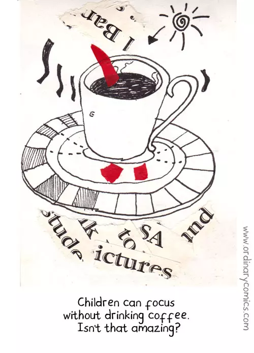 Children can focus without drinking coffee. Isn't that amazing?
