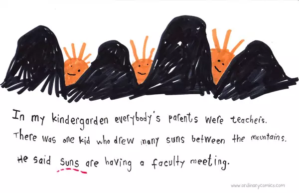 In my kindergarten everybody's parent were teachers. There was one kid who drew many suns between the mountains. He said suns are having a faculty meeting.