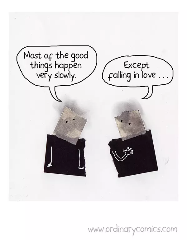 Most of good things happen very slowly. Except falling in love…