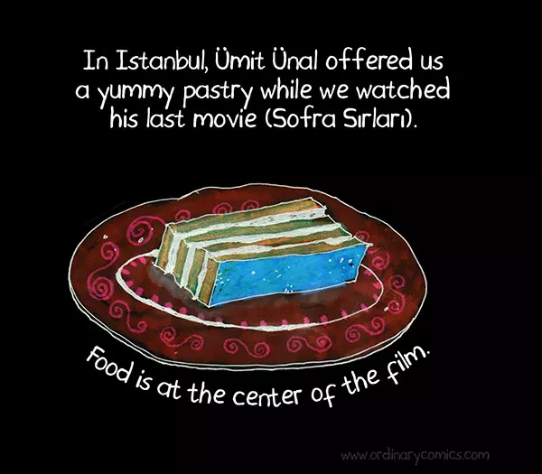 In Istanbul, Umit Unal offered us a yummy pastry while we watched his last movie (Sofra Sirlari) Food is at the center of the film.
