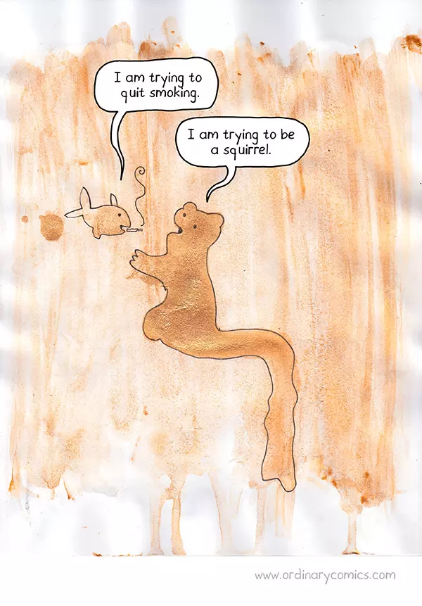 I am trying to quit smoking. I am trying to be a squirrel.